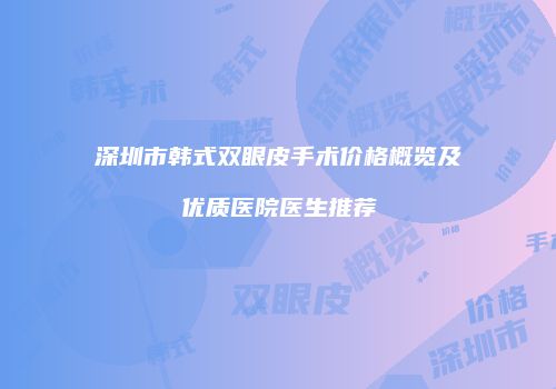 深圳市韩式双眼皮手术价格概览及优质医院医生推荐