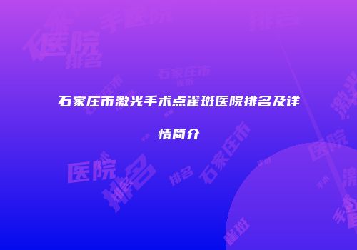 石家庄市激光手术点雀斑医院排名及详情简介