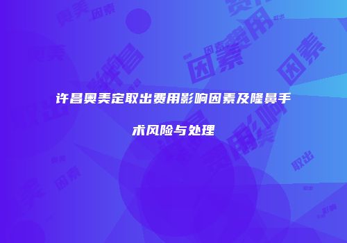 许昌奥美定取出费用影响因素及隆鼻手术风险与处理