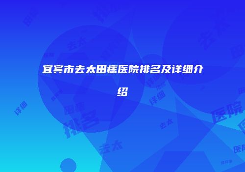 宜宾市去太田痣医院排名及详细介绍