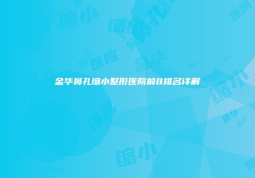 金华鼻孔缩小整形医院前8排名详解