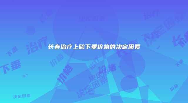长春治疗上睑下垂价格的决定因素