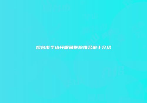 烟台市华山开眼角医院排名前十介绍