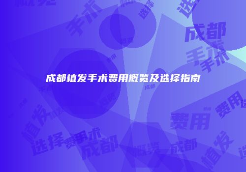 成都植发手术费用概览及选择指南