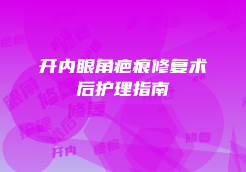 开内眼角疤痕修复术后护理指南