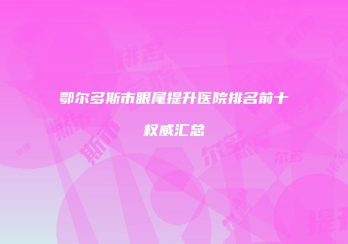 鄂尔多斯市眼尾提升医院排名前十权威汇总