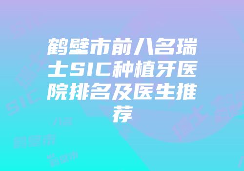 鹤壁市前八名瑞士SIC种植牙医院排名及医生推荐