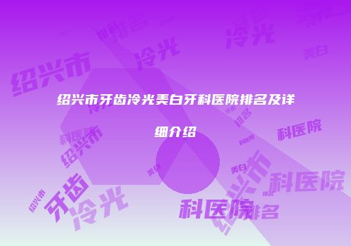 绍兴市牙齿冷光美白牙科医院排名及详细介绍