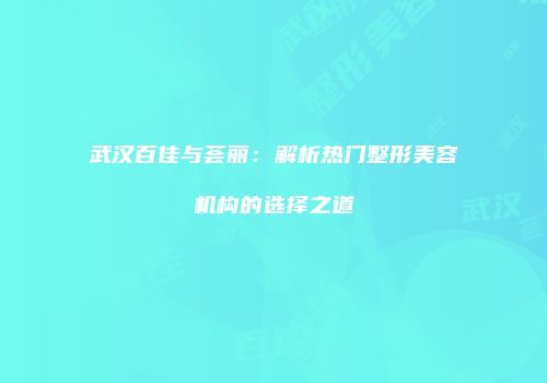 武汉百佳与荟丽：解析热门整形美容机构的选择之道