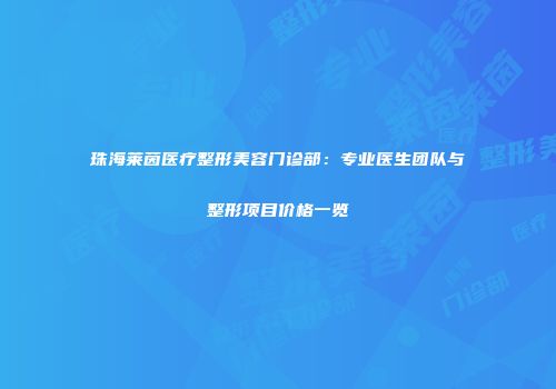 珠海莱茵医疗整形美容门诊部：专业医生团队与整形项目价格一览