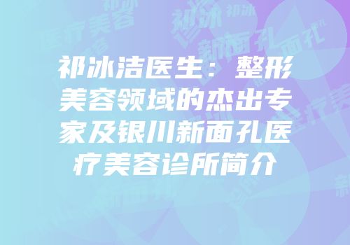 祁冰洁医生：整形美容领域的杰出专家及银川新面孔医疗美容诊所简介