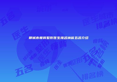聊城市瘦背整形医生排名榜前五名介绍
