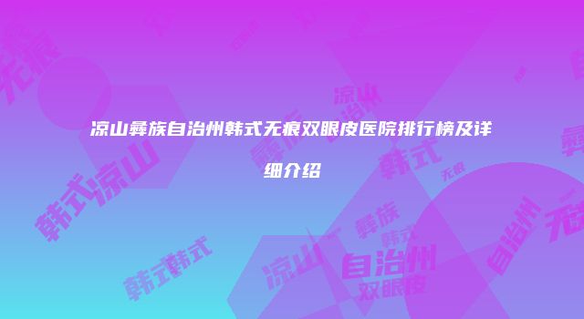 凉山彝族自治州韩式无痕双眼皮医院排行榜及详细介绍