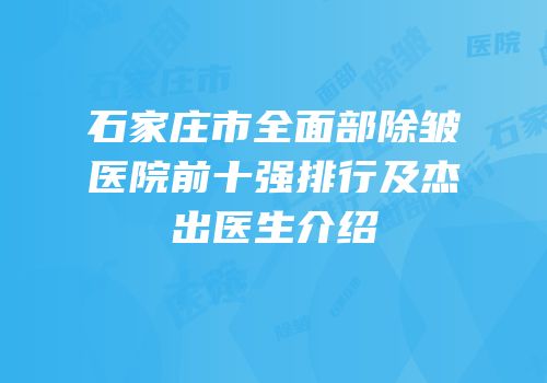 石家庄市全面部除皱医院前十强排行及杰出医生介绍