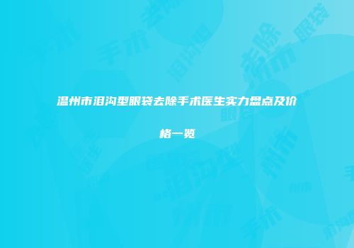 温州市泪沟型眼袋去除手术医生实力盘点及价格一览