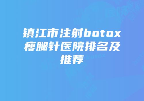 镇江市注射botox瘦腿针医院排名及推荐