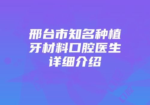 邢台市知名种植牙材料口腔医生详细介绍