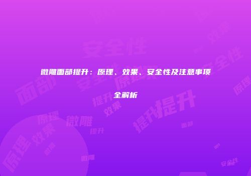 微雕面部提升：原理、效果、安全性及注意事项全解析