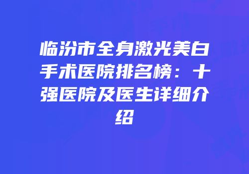 临汾市全身激光美白手术医院排名榜：十强医院及医生详细介绍