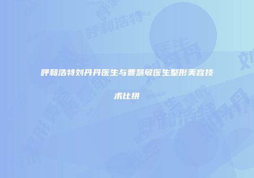 呼和浩特刘丹丹医生与贾慧敏医生整形美容技术比拼