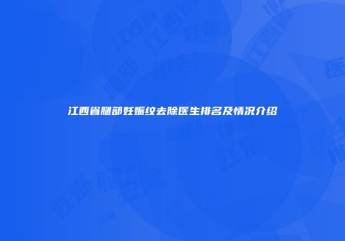 江西省腿部妊娠纹去除医生排名及情况介绍