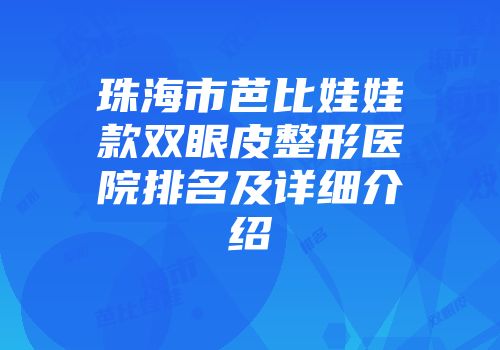 珠海市芭比娃娃款双眼皮整形医院排名及详细介绍