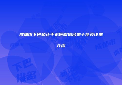 成都市下巴矫正手术医院排名前十佳及详细介绍