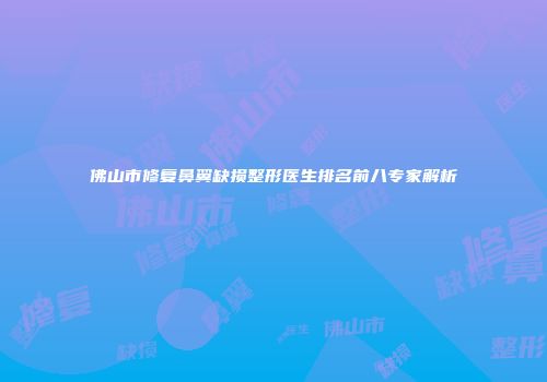 佛山市修复鼻翼缺损整形医生排名前八专家解析