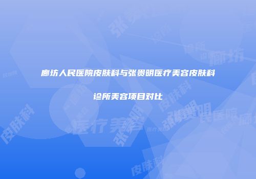 廊坊人民医院皮肤科与张贵明医疗美容皮肤科诊所美容项目对比