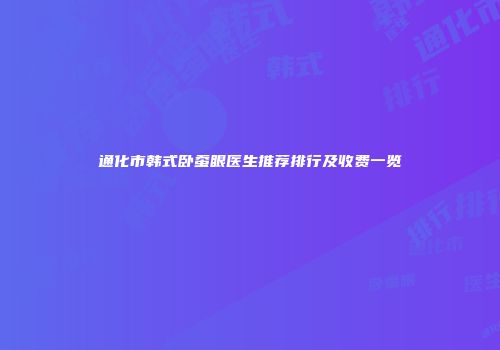 通化市韩式卧蚕眼医生推荐排行及收费一览