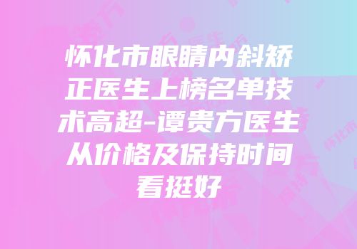 怀化市眼睛内斜矫正医生上榜名单技术高超-谭贵方医生从价格及保持时间看挺好
