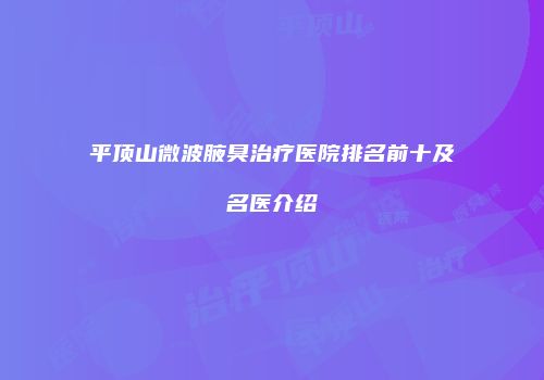 平顶山微波腋臭治疗医院排名前十及名医介绍