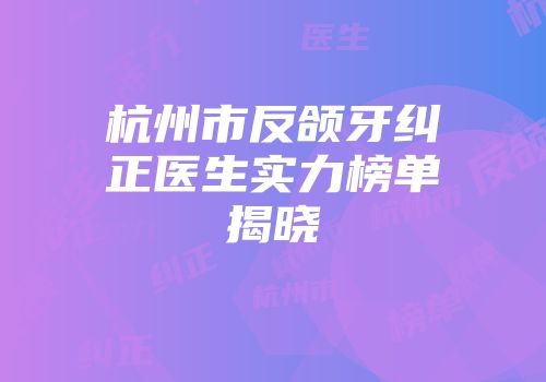 杭州市反颌牙纠正医生实力榜单揭晓