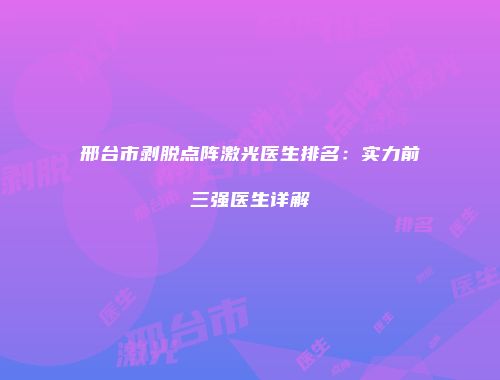 邢台市剥脱点阵激光医生排名：实力前三强医生详解
