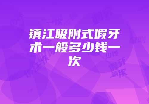 镇江吸附式假牙术一般多少钱一次