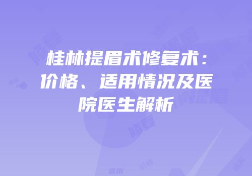 桂林提眉术修复术：价格、适用情况及医院医生解析