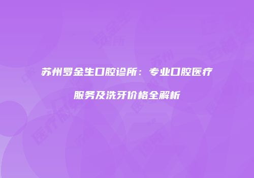 苏州罗金生口腔诊所：专业口腔医疗服务及洗牙价格全解析