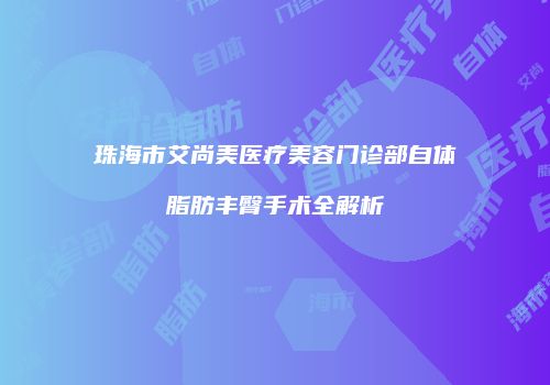 珠海市艾尚美医疗美容门诊部自体脂肪丰臀手术全解析