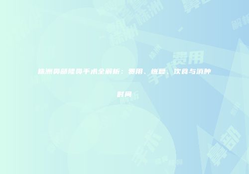 株洲鼻部隆鼻手术全解析：费用、恢复、饮食与消肿时间