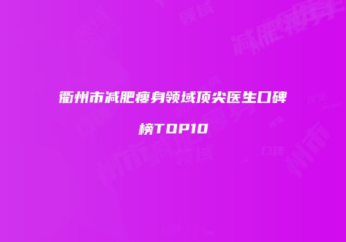 衢州市减肥瘦身领域顶尖医生口碑榜TOP10