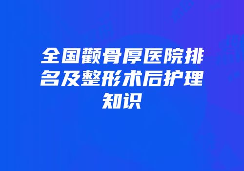 全国颧骨厚医院排名及整形术后护理知识