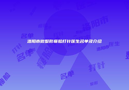 洛阳市微整形瘦脸打针医生名单及介绍