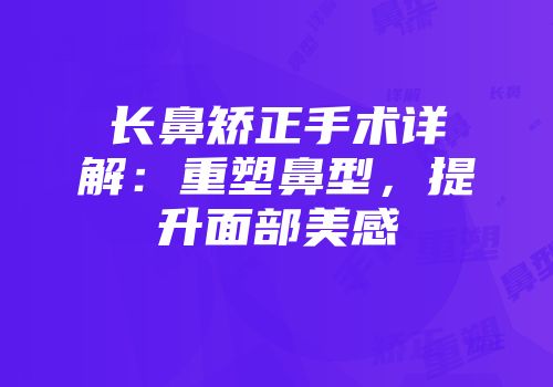 长鼻矫正手术详解：重塑鼻型，提升面部美感