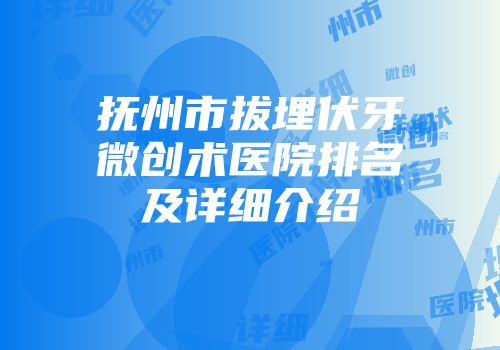 抚州市拔埋伏牙微创术医院排名及详细介绍