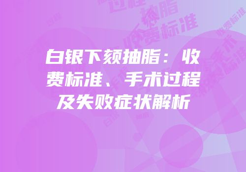 白银下颏抽脂：收费标准、手术过程及失败症状解析