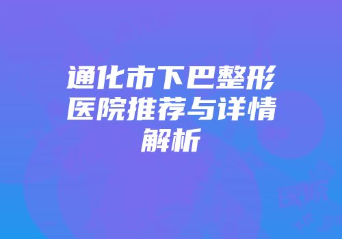 通化市下巴整形医院推荐与详情解析