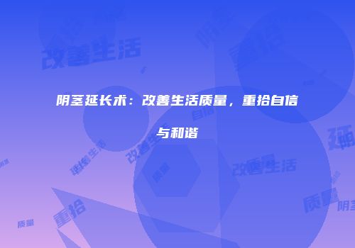 阴茎延长术：改善生活质量，重拾自信与和谐