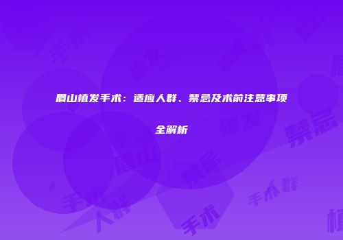 眉山植发手术：适应人群、禁忌及术前注意事项全解析
