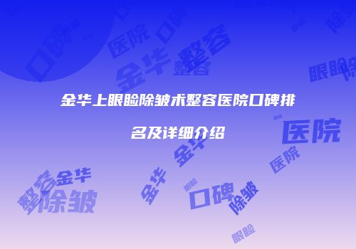 金华上眼睑除皱术整容医院口碑排名及详细介绍