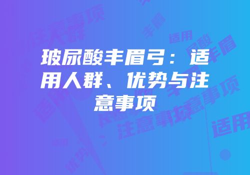 玻尿酸丰眉弓：适用人群、优势与注意事项